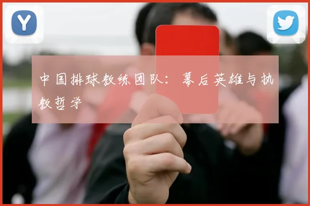 中国排球教练团队:幕后英雄与执教哲学