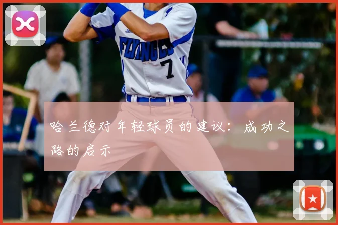 哈兰德对年轻球员的建议：成功之路的启示