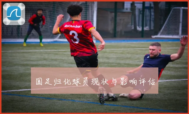 国足归化球员现状与影响评估