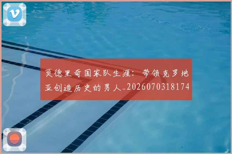 莫德里奇国家队生涯：带领克罗地亚创造历史的男人_20260703181746