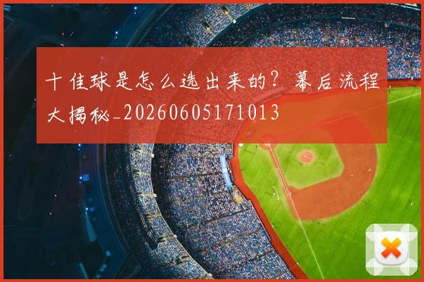 十佳球是怎么选出来的？幕后流程大揭秘_20260605171013