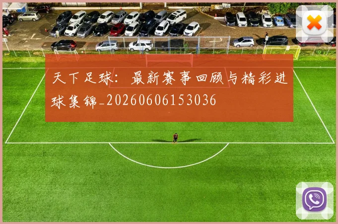 天下足球:最新赛事回顾与精彩进球集锦_20260606153036