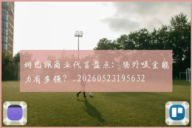 姆巴佩商业代言盘点：场外吸金能力有多强？_20260523195632