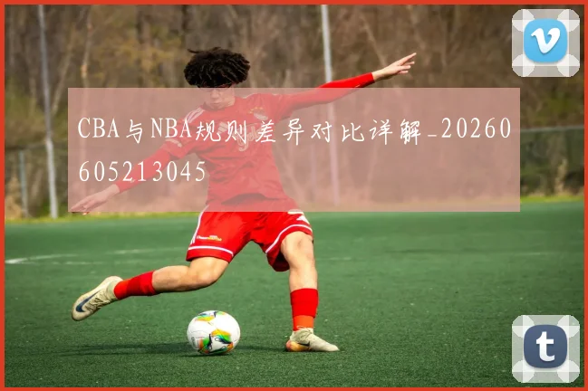 CBA与NBA规则差异对比详解_20260605213045