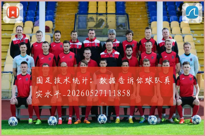国足技术统计：数据告诉你球队真实水平_20260527111858