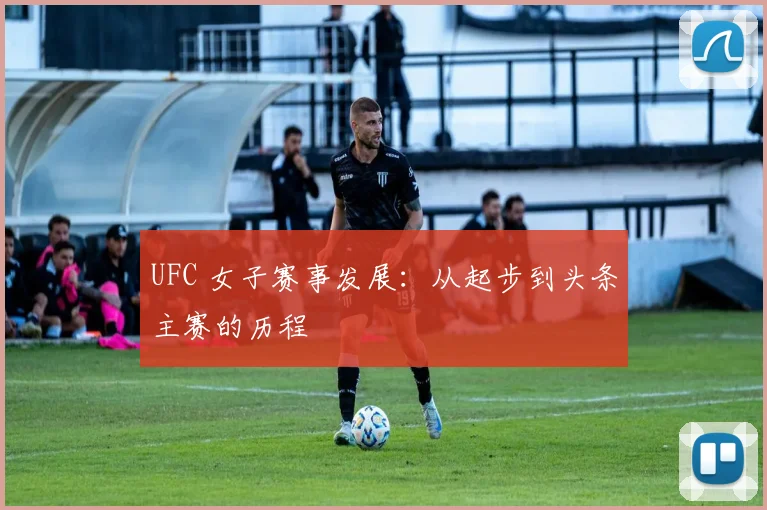 UFC 女子赛事发展：从起步到头条主赛的历程