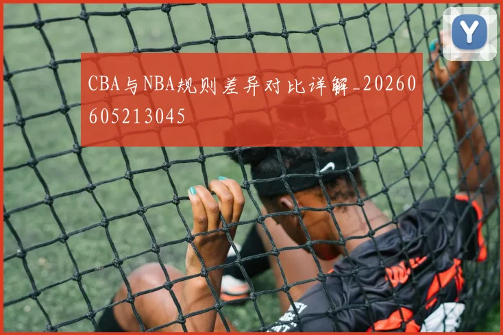 CBA与NBA规则差异对比详解_20260605213045