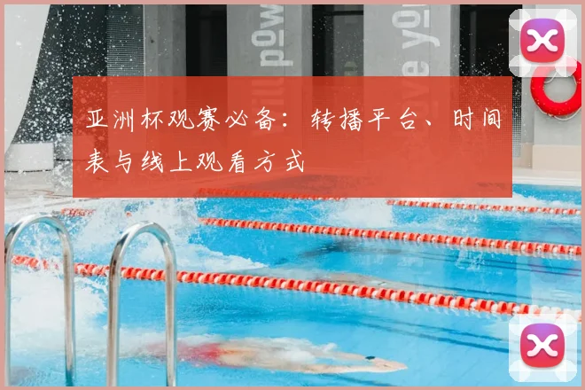亚洲杯观赛必备：转播平台、时间表与线上观看方式