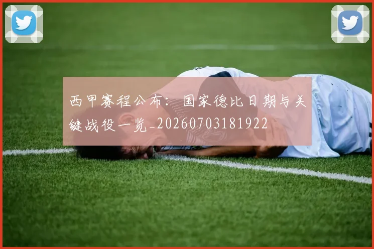 西甲赛程公布：国家德比日期与关键战役一览_20260703181922