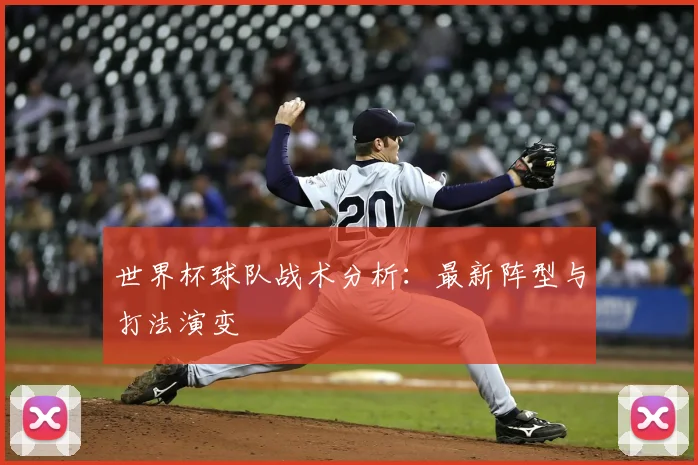 世界杯球队战术分析：最新阵型与打法演变