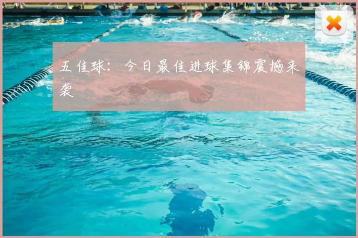 五佳球：今日最佳进球集锦震撼来袭