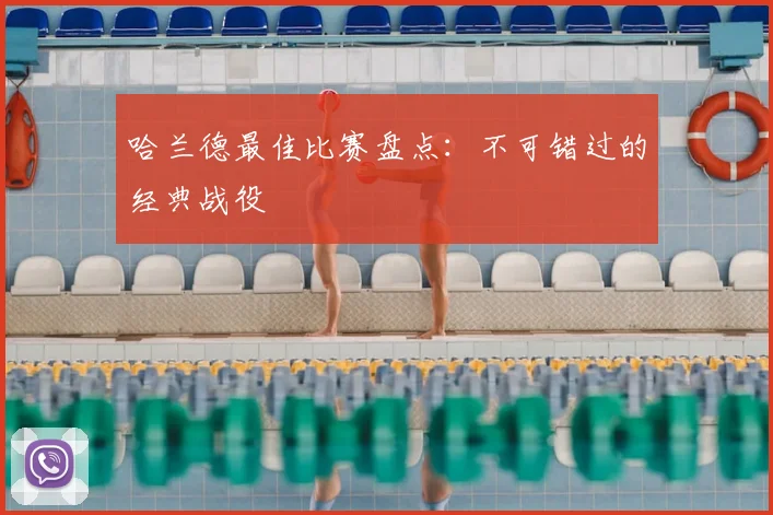 哈兰德最佳比赛盘点:不可错过的经典战役