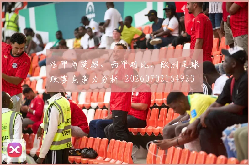 法甲与英超、西甲对比：欧洲足球联赛竞争力分析_20260702164923
