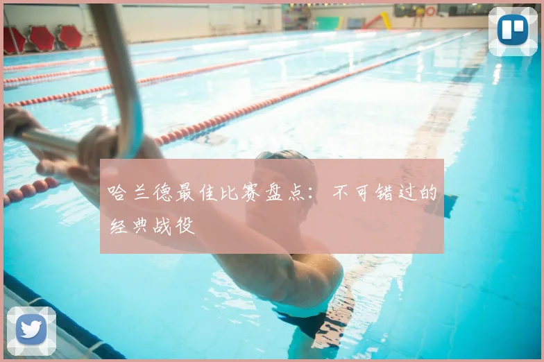 哈兰德最佳比赛盘点:不可错过的经典战役