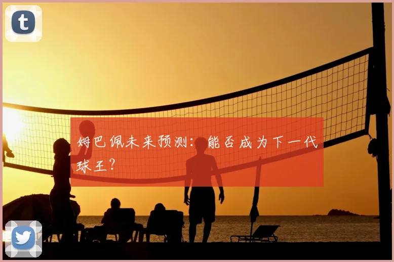 姆巴佩未来预测：能否成为下一代球王？