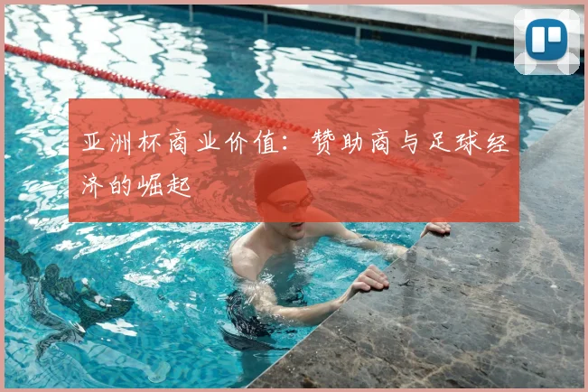 亚洲杯商业价值：赞助商与足球经济的崛起