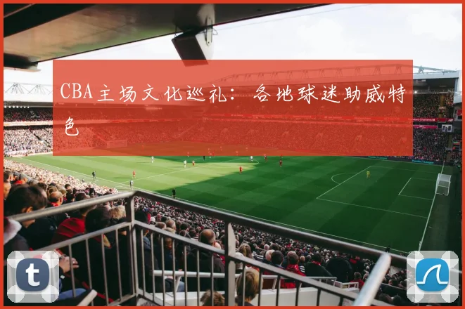 CBA主场文化巡礼：各地球迷助威特色