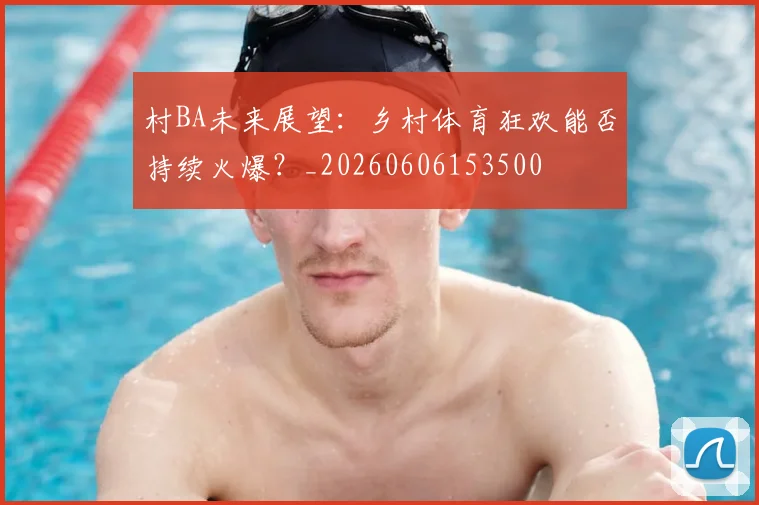 村BA未来展望:乡村体育狂欢能否持续火爆?_20260606153500