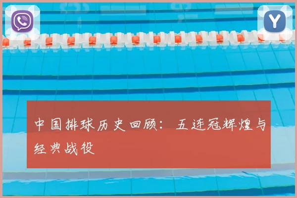 中国排球历史回顾:五连冠辉煌与经典战役