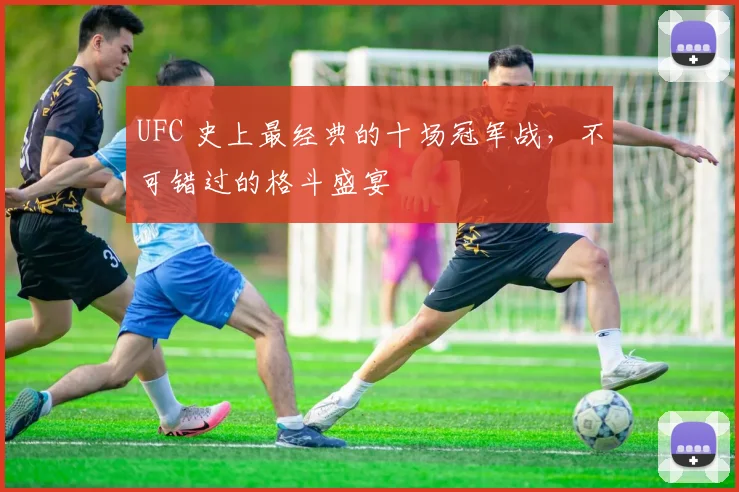 UFC 史上最经典的十场冠军战，不可错过的格斗盛宴