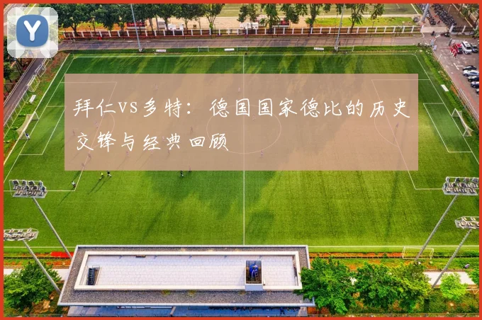 拜仁vs多特：德国国家德比的历史交锋与经典回顾