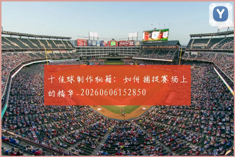 十佳球制作秘籍：如何捕捉赛场上的精华_20260606152850