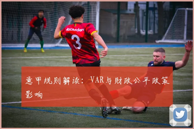 意甲规则解读：VAR与财政公平政策影响