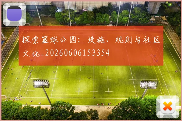探索篮球公园：设施、规则与社区文化_20260606153354