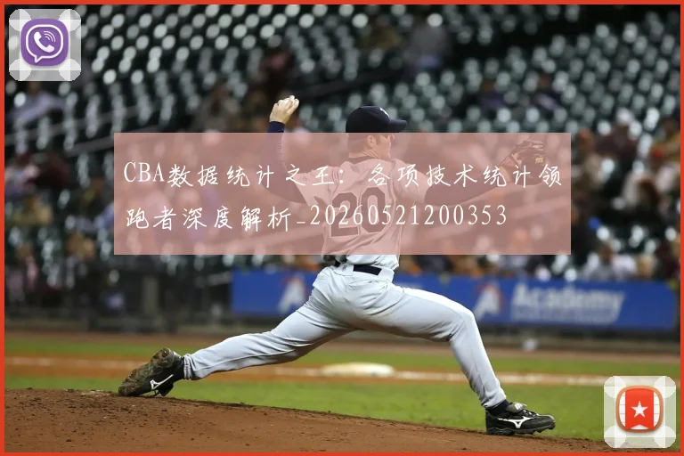 CBA数据统计之王:各项技术统计领跑者深度解析_20260521200353