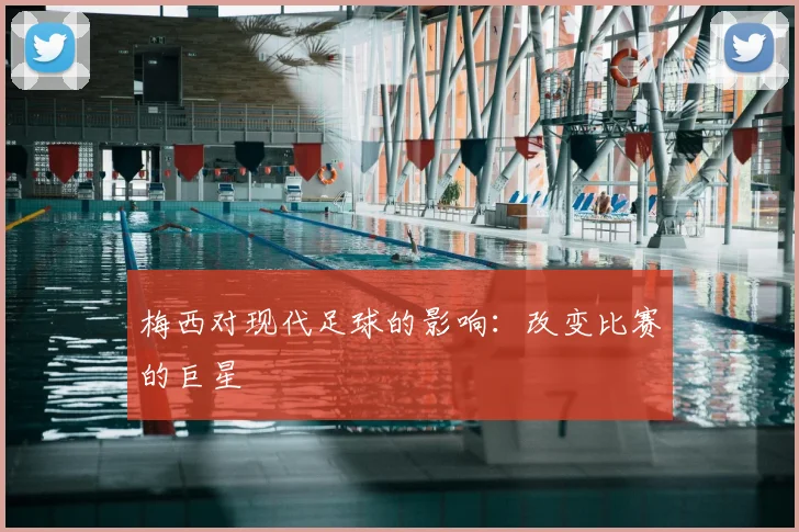 梅西对现代足球的影响：改变比赛的巨星