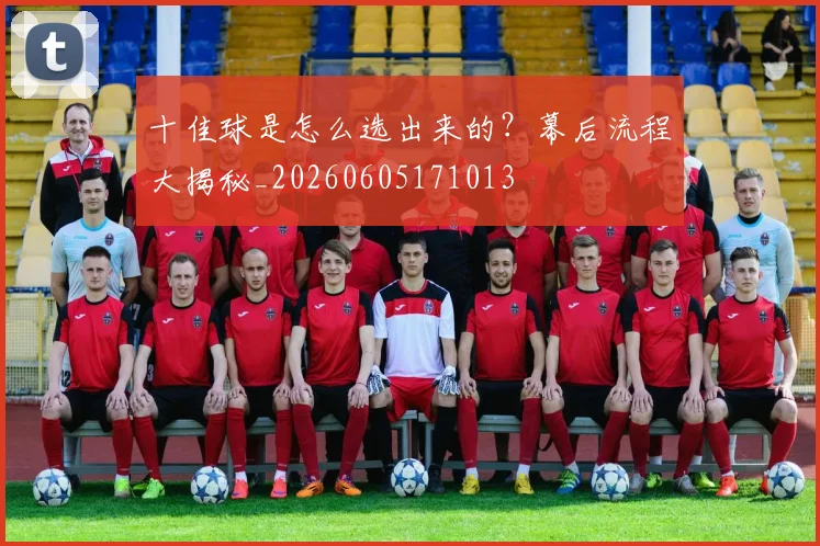 十佳球是怎么选出来的？幕后流程大揭秘_20260605171013