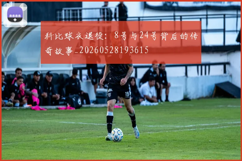 科比球衣退役：8号与24号背后的传奇故事_20260528193615