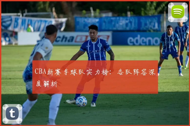 CBA新赛季球队实力榜：各队阵容深度解析