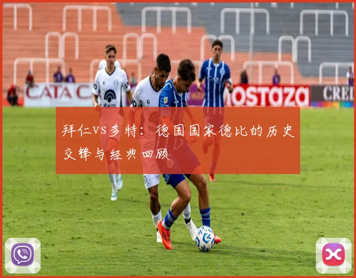 拜仁vs多特：德国国家德比的历史交锋与经典回顾