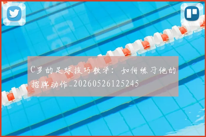C罗的足球技巧教学:如何练习他的招牌动作_20260526125245