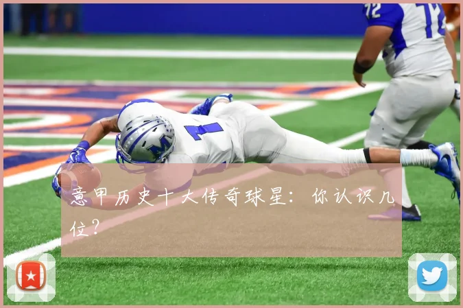 意甲历史十大传奇球星:你认识几位?