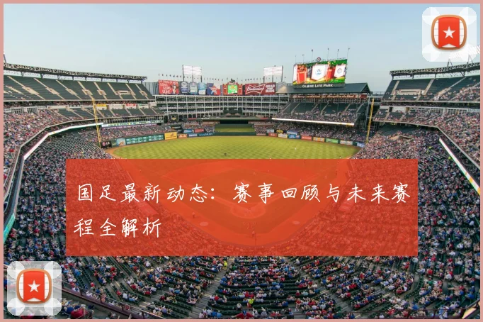 国足最新动态:赛事回顾与未来赛程全解析