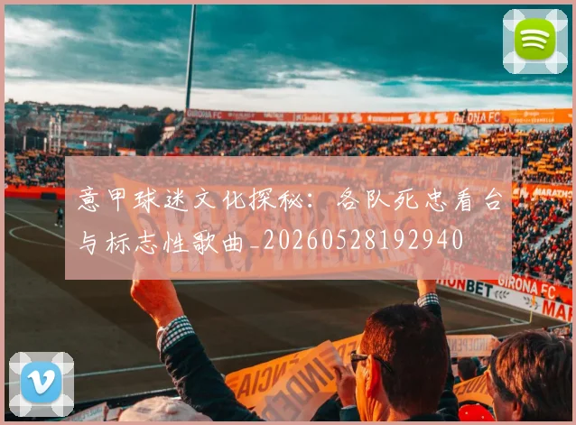 意甲球迷文化探秘:各队死忠看台与标志性歌曲_20260528192940