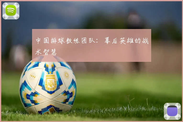 中国排球教练团队:幕后英雄的战术智慧